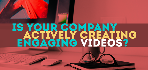 is your company actively creating engaging videos