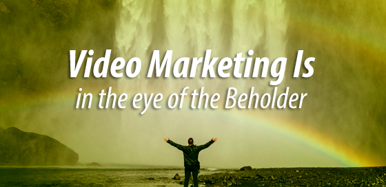 Video Marketing is in the eye of the beholder-