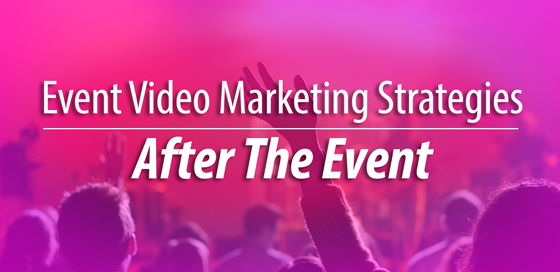 Event Video Strategies After the Event