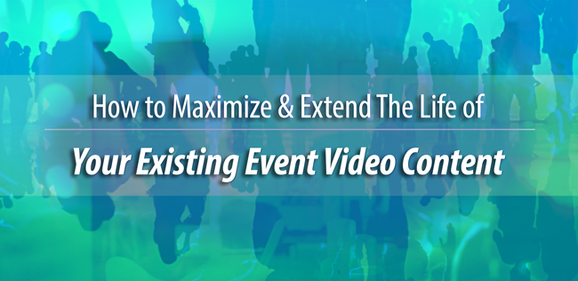 How to maximize & extend the life of your existing event video content