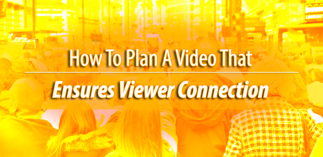 How To Plan A Video That Ensures Viewer Connection